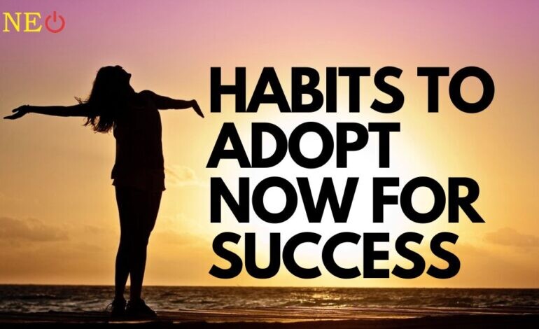 Habits to adopt now for success