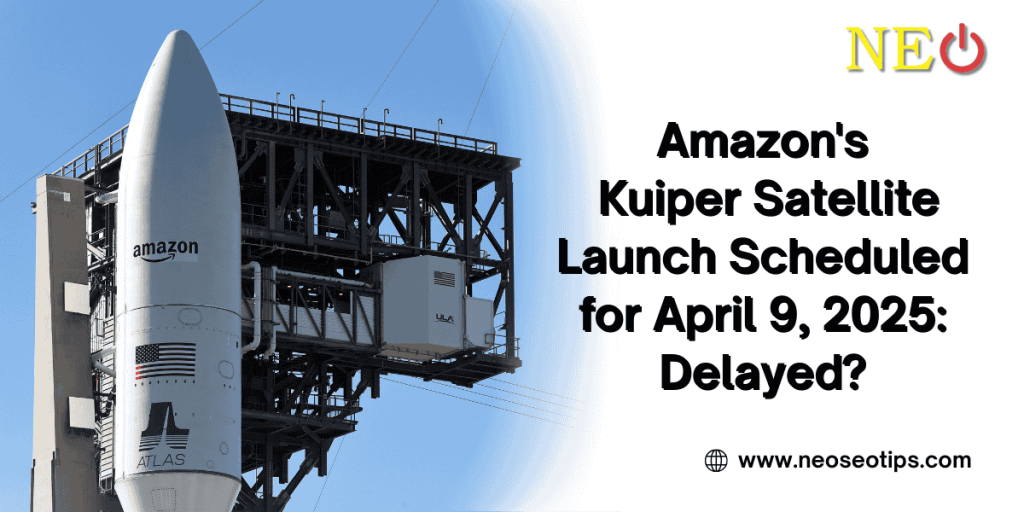 Amazon's Kuiper Satellite Launch scheduled for April 9, 2025: Delayed?