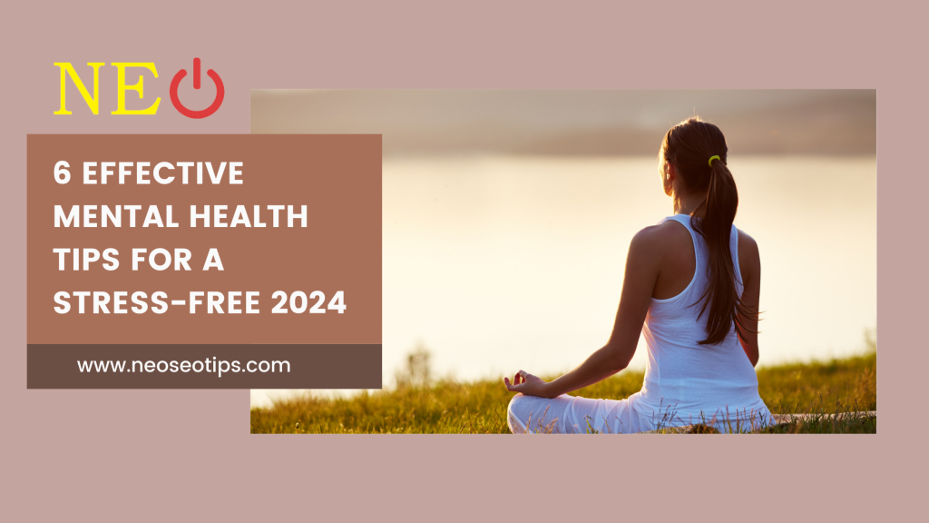 6 Effective Mental Health Tips for a Stress-Free 2024