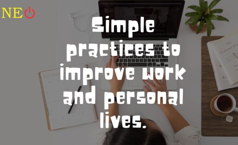Simple practices will improve both your work and personal lives.