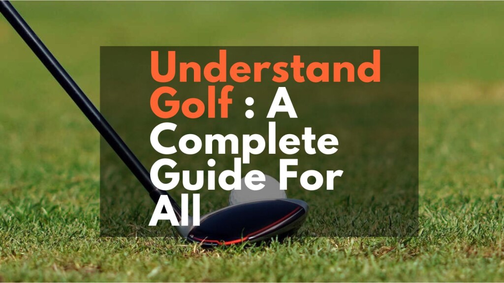 Understand Golf : A Complete Guide For All